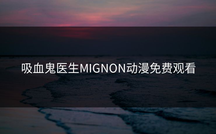 吸血鬼医生MIGNON动漫免费观看