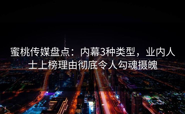 蜜桃传媒盘点：内幕3种类型，业内人士上榜理由彻底令人勾魂摄魄