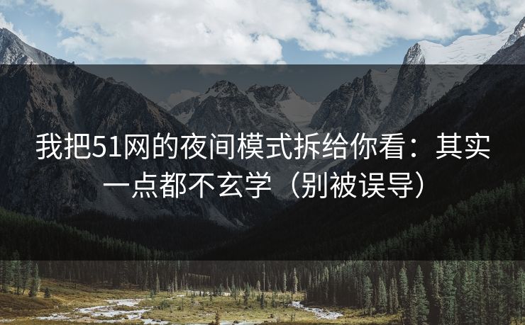 我把51网的夜间模式拆给你看:其实一点都不玄学(别被误导) 我把51网的夜间模式拆给你看:其实一点都不玄学(别被误导)