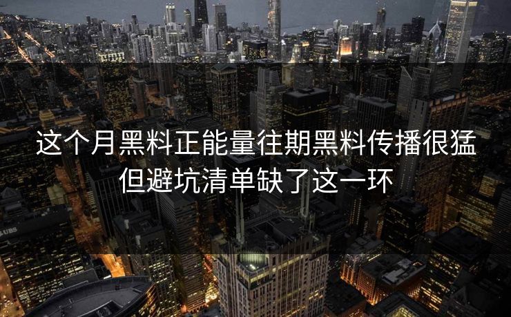 这个月黑料正能量往期黑料传播很猛但避坑清单缺了这一环